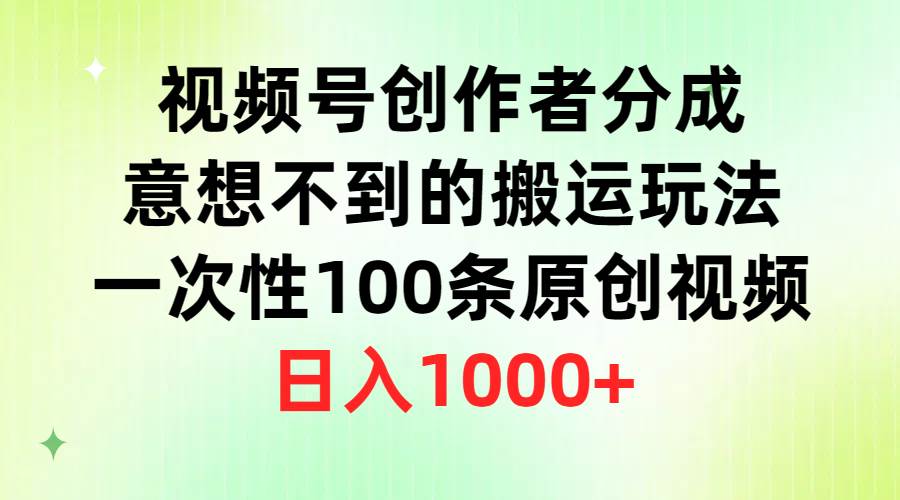 视频号创作者分成，意想不到的搬运玩法，一次性100条原创视频，日入1000+-博学库
