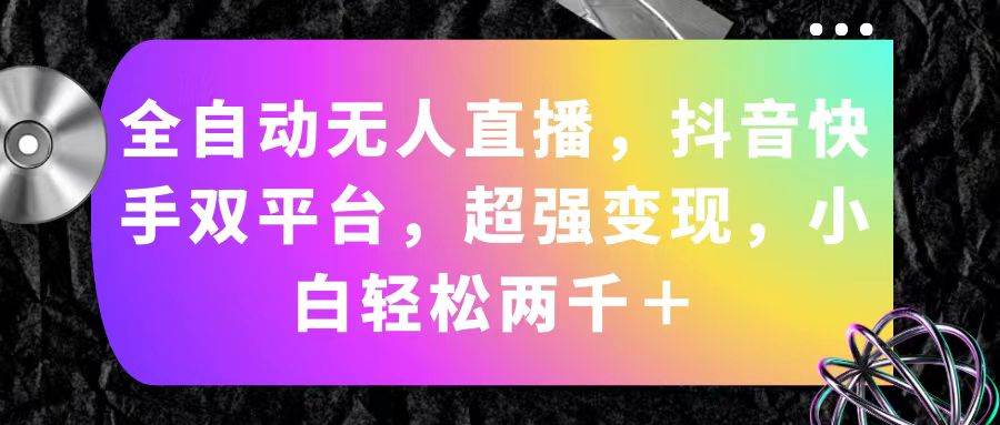 全自动无人直播，抖音快手双平台，超强变现，小白轻松两千＋-博学库