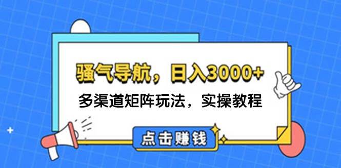日入3000+ 骚气导航，多渠道矩阵玩法，实操教程-博学库