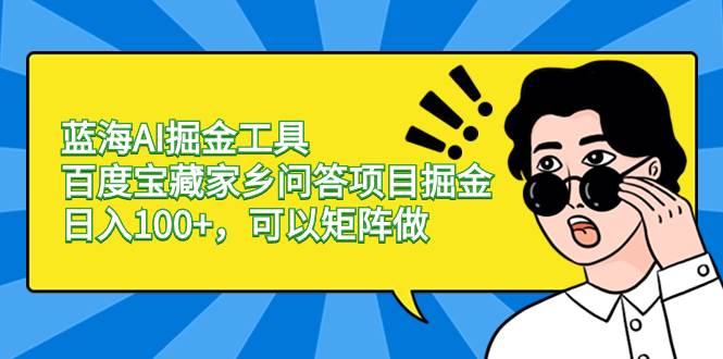 蓝海AI掘金工具百度宝藏家乡问答项目掘金，日入100+，可以矩阵做-博学库