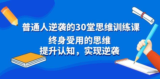 普通人逆袭的30堂思维训练课，终身受用的思维，提升认知，实现逆袭-博学库