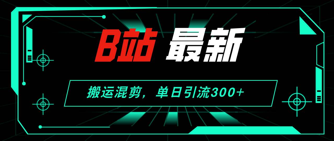 B站最新，搬运混剪，单日引流300+创业粉-博学库