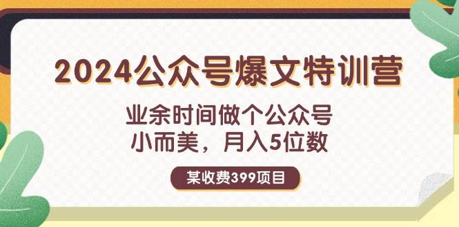 某收费399元-2024公众号爆文特训营：业余时间做个公众号 小而美 月入5位数-博学库