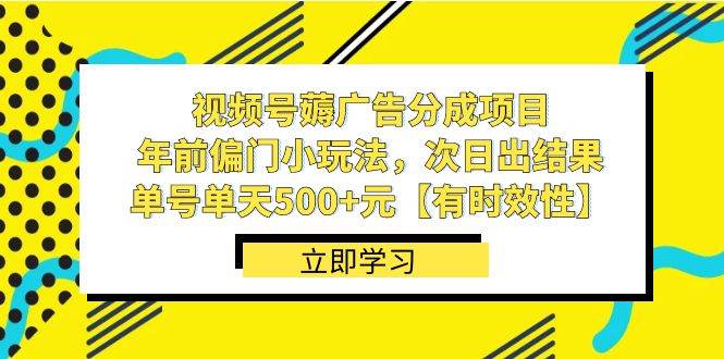 视频号薅广告分成项目，年前偏门小玩法，次日出结果，单号单天500+元【有时效性】-博学库