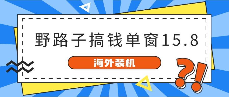 海外装机，野路子搞钱，单窗口15.8，已变现10000+-博学库