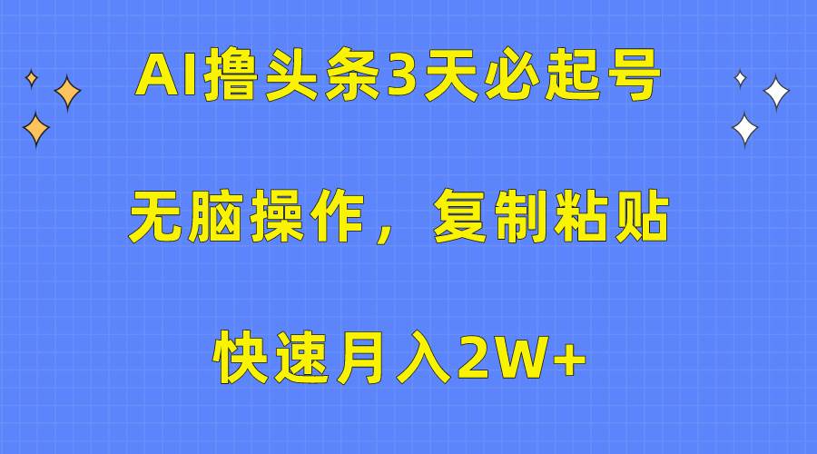 AI撸头条3天必起号，无脑操作3分钟1条，复制粘贴快速月入2W+-博学库