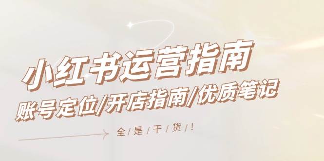 小红书运营指南，账号定位/开店指南/优质笔记/没有套路，全是经验-博学库