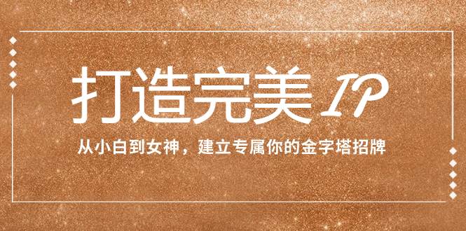 打造完美IP：从小白到女神，建立专属你的金字塔招牌（15节课）-博学库