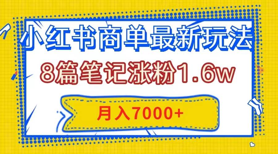 小红书商单最新玩法，8篇笔记涨粉1.6w，几分钟一个笔记，月入7000+-博学库