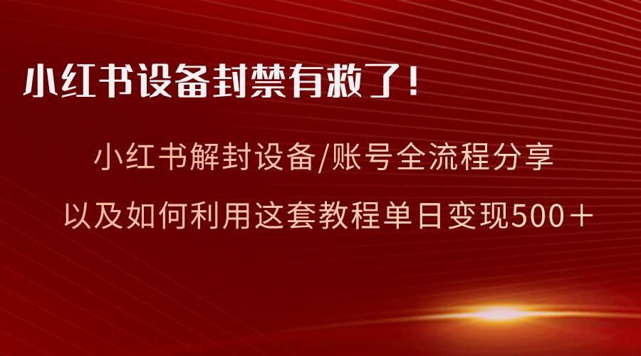 小红书设备及账号解封全流程分享，亲测有效，以及如何利用教程变现-博学库