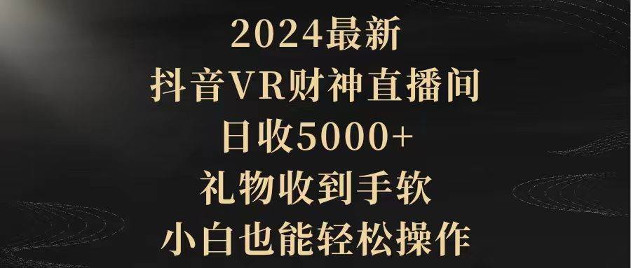 2024最新，抖音VR财神直播间，日收5000+，礼物收到手软，小白也能轻松操作-博学库