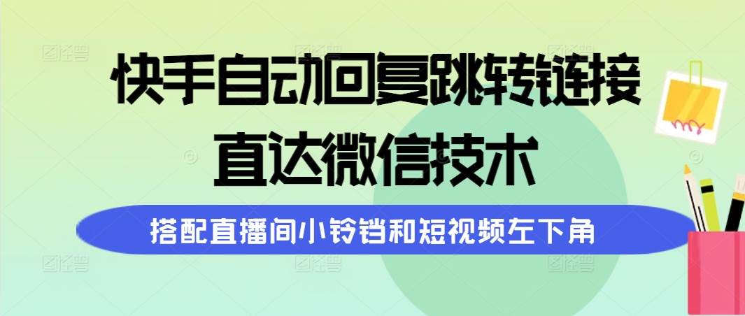 快手自动回复跳转链接，直达微信技术，搭配直播间小铃铛和短视频左下角-博学库