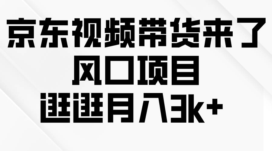 京东短视频带货来了，风口项目，逛逛月入3k+-博学库