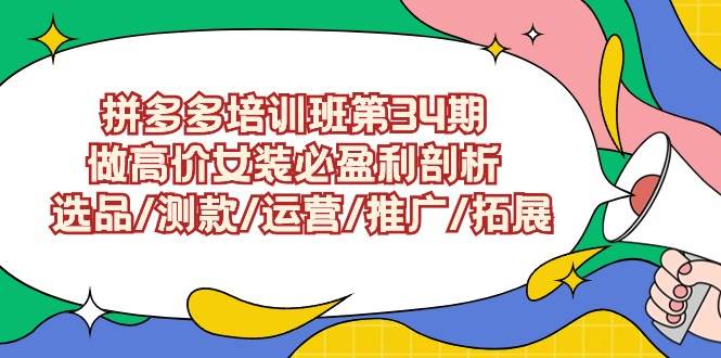 拼多多培训班第34期：做高价女装必盈利剖析  选品/测款/运营/推广/拓展-博学库
