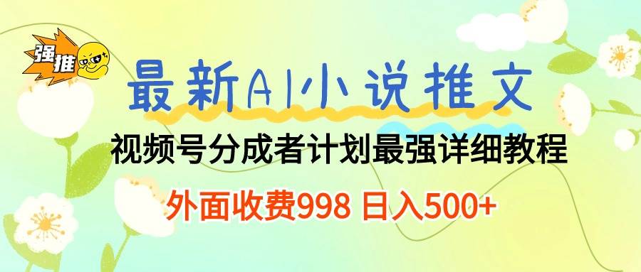 最新AI小说推文视频号分成计划 最强详细教程  日入500+-博学库