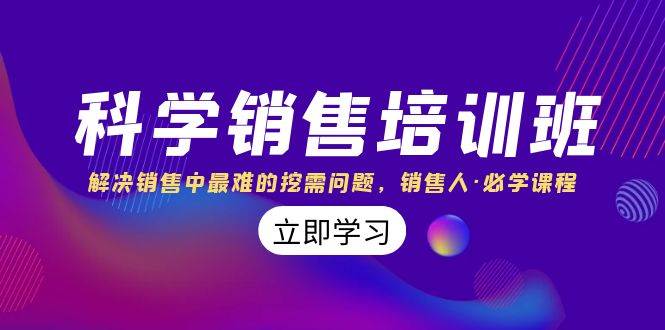科学销售培训班：解决销售中最难的挖需问题，销售人·必学课程（11节课）-博学库