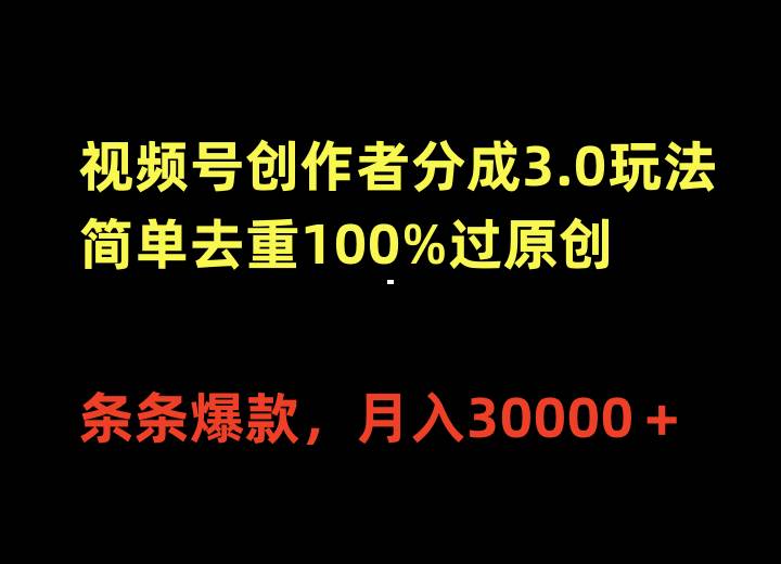 视频号创作者分成3.0玩法，简单去重100%过原创，条条爆款，月入30000＋-博学库