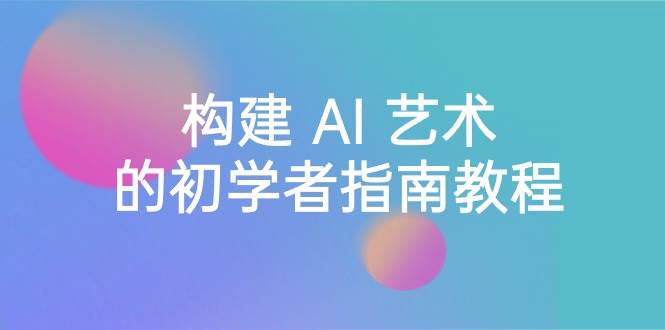 Stable Diffusion 101：构建 AI 艺术的初学者指南教程-16节课-中英字幕-博学库