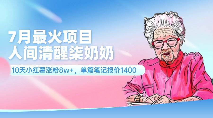7月最火项目，人间清醒柒奶奶，10天小红薯涨粉8w+，单篇笔记报价1400.-博学库