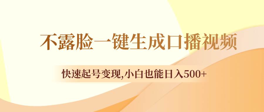 不露脸一键生成口播视频，快速起号变现，小白也能日入500+-博学库