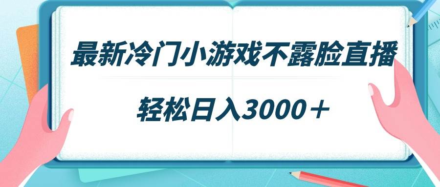最新冷门小游戏不露脸直播，场观稳定几千，轻松日入3000＋-博学库