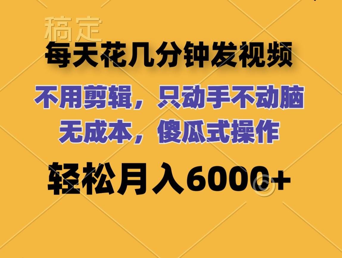 每天花几分钟发视频 无需剪辑 动手不动脑 无成本 傻瓜式操作 轻松月入6…-博学库