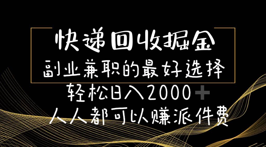快递回收掘金副业的最好选择轻松一天2000-人人都可以赚派件费-博学库