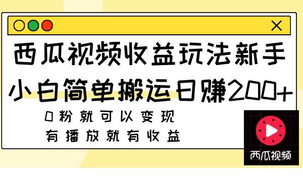 西瓜视频收益玩法，新手小白简单搬运日赚200+0粉就可以变现 有播放就有收益-博学库