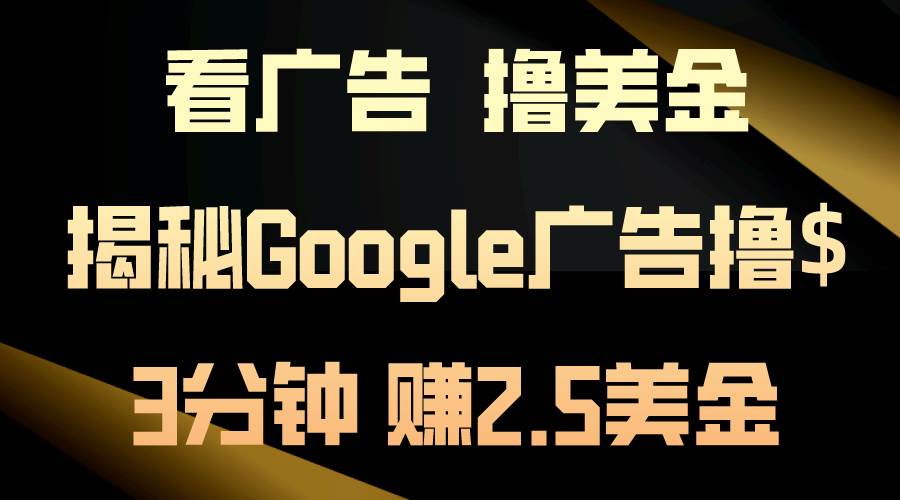 看广告，撸美金！3分钟赚2.5美金！日入200美金不是梦！揭秘Google广告…-博学库