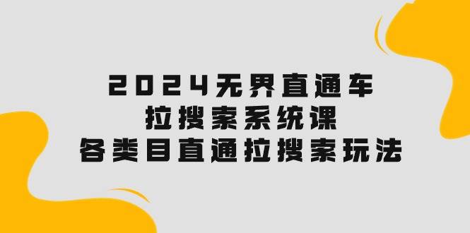 2024无界直通车·拉搜索系统课：各类目直通车 拉搜索玩法！-博学库