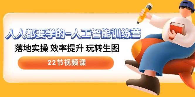 人人都要学的-人工智能训练营，落地实操 效率提升 玩转生图 (22节视频课)-博学库