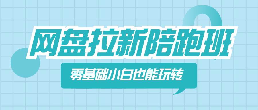 网盘拉新陪跑班，零基础小白也能玩转网盘拉新-博学库