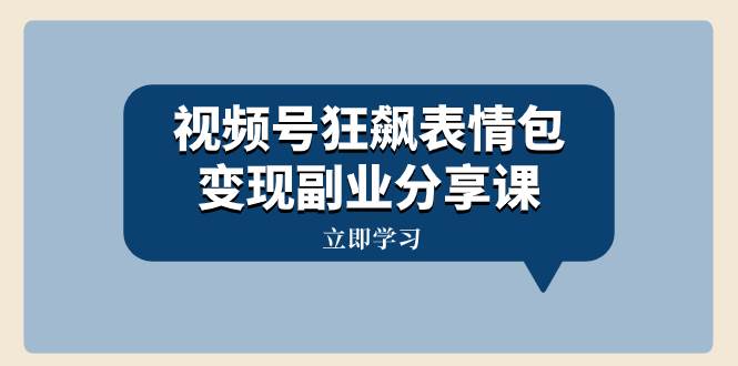 视频号狂飙表情包变现副业分享课，一条龙玩法分享给你（附素材资源）-博学库
