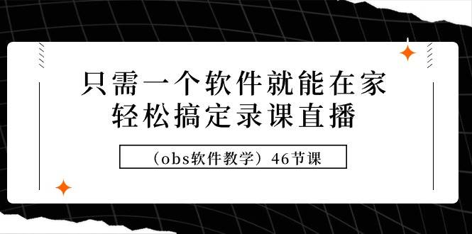 只需一个软件就能在家轻松搞定录课直播（obs软件教学）46节课-博学库