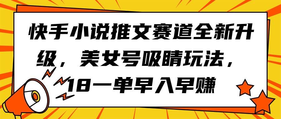 快手小说推文赛道全新升级，美女号吸睛玩法，18一单早入早赚-博学库
