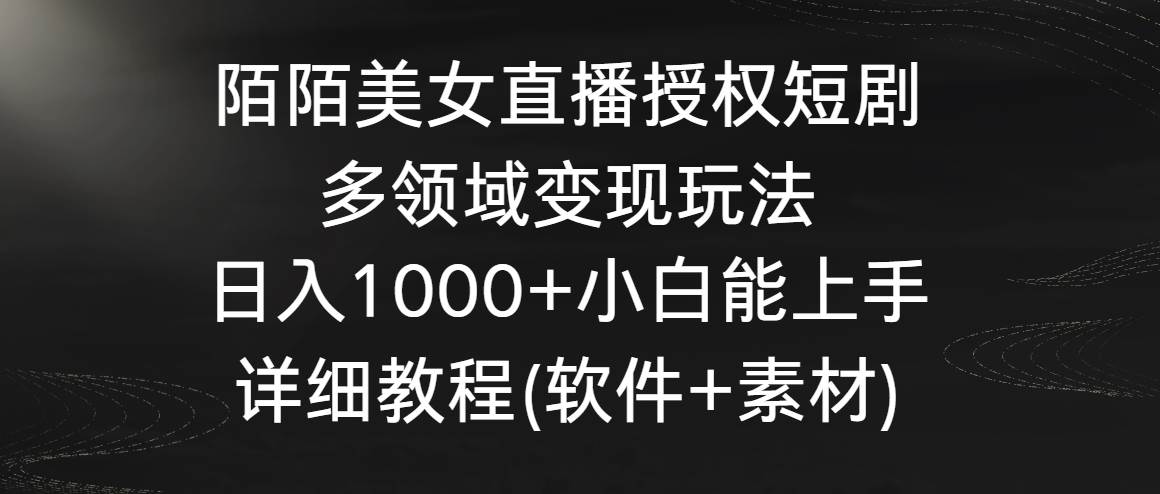 陌陌美女直播授权短剧，多领域变现玩法，日入1000+小白能上手，详细教程…-博学库