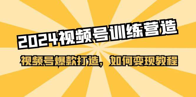 2024视频号训练营，视频号爆款打造，如何变现教程（20节课）-博学库