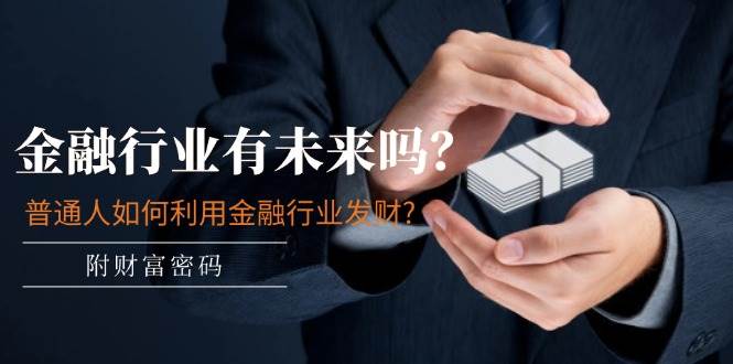 某付费文章：金融行业有未来吗？普通人如何利用金融行业发财?(附财富密码)-博学库