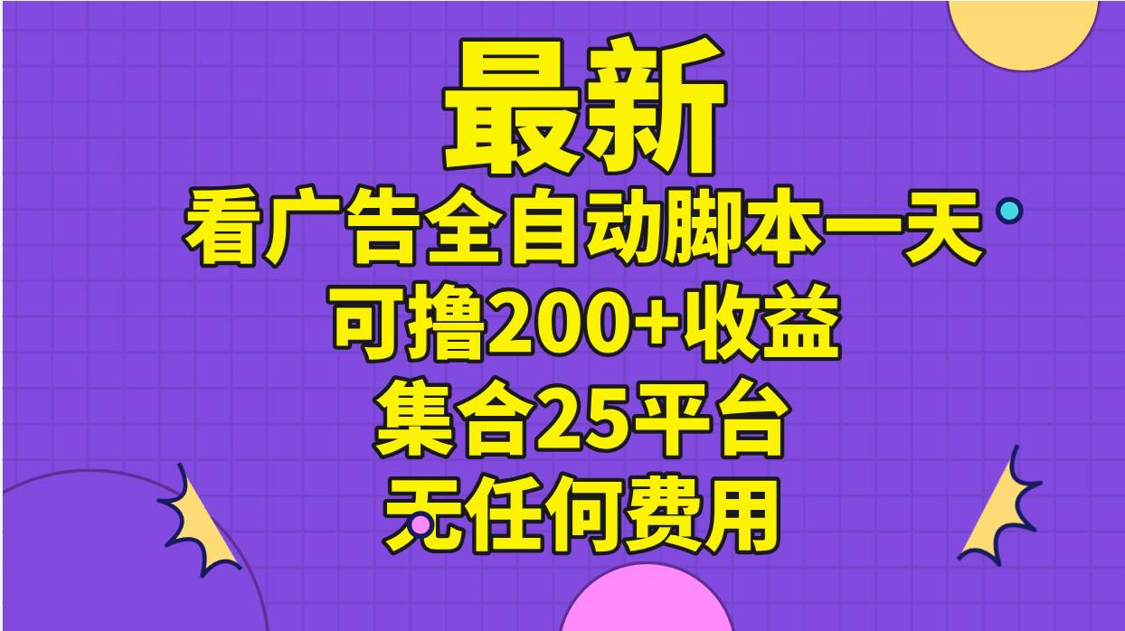 最新看广告全自动脚本一天可撸200+收益 。集合25平台 ，无任何费用-博学库