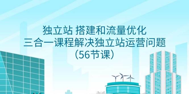 独立站 搭建和流量优化，三合一课程解决独立站运营问题（56节课）-博学库