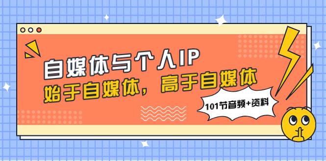 自媒体与个人IP，始于自媒体，高于自媒体（101节音频+资料）-博学库