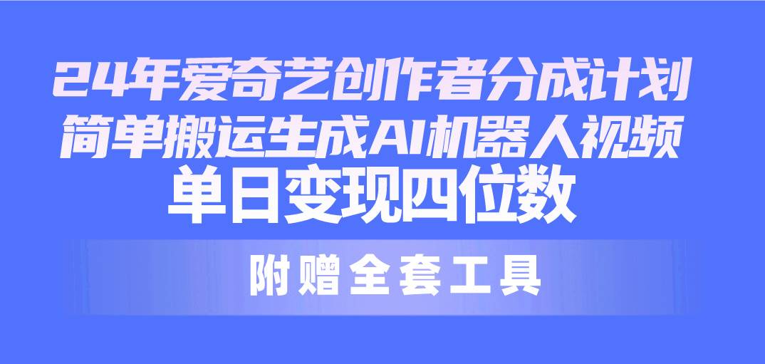 24最新爱奇艺创作者分成计划，简单搬运生成AI机器人视频，单日变现四位数-博学库