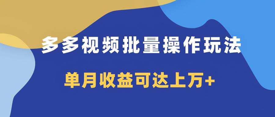 多多视频带货项目批量操作玩法，仅复制搬运即可，单月收益可达上万+-博学库