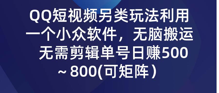 QQ短视频另类玩法，利用一个小众软件，无脑搬运，无需剪辑单号日赚500～…-博学库