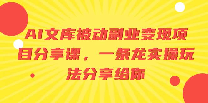 AI文库被动副业变现项目分享课，一条龙实操玩法分享给你-博学库
