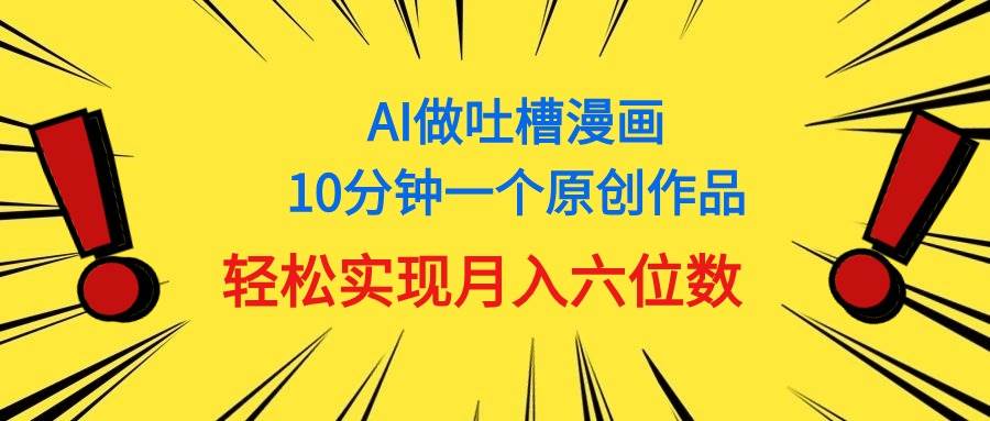 用AI做中式吐槽漫画，10分钟一个原创作品，轻松实现月入6位数-博学库