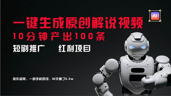 短剧推广新思路，AI一键生成原创解说视频，10分钟产出100条，30天赚了5.5w-博学库
