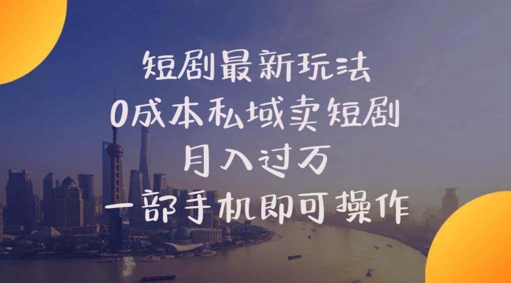 短剧最新玩法    0成本私域卖短剧     月入过万     一部手机即可操作-博学库