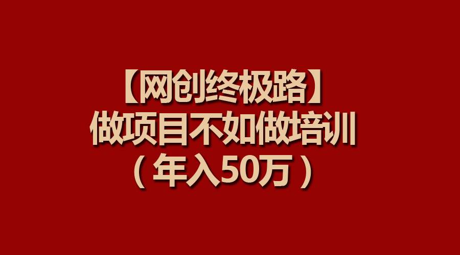 【网创终极路】做项目不如做项目培训，年入50万-博学库