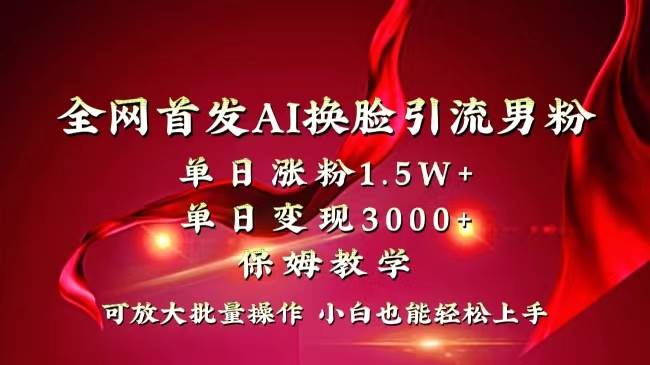 全网独创首发AI换脸引流男粉单日涨粉1.5W+变现3000+小白也能上手快速拿结果-博学库